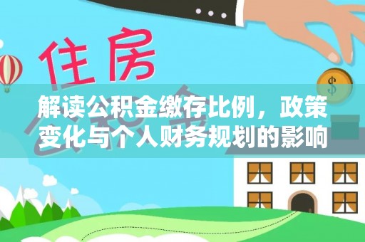 宝安解读公积金缴存比例，政策变化与个人财务规划的影响