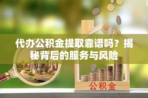 宝安代办公积金提取靠谱吗？揭秘背后的服务与风险