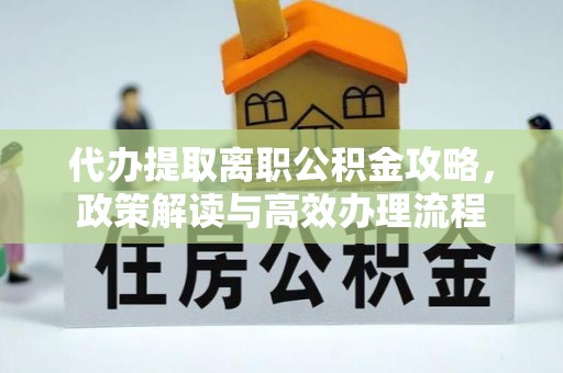 宝安代办提取离职公积金攻略，政策解读与高效办理流程
