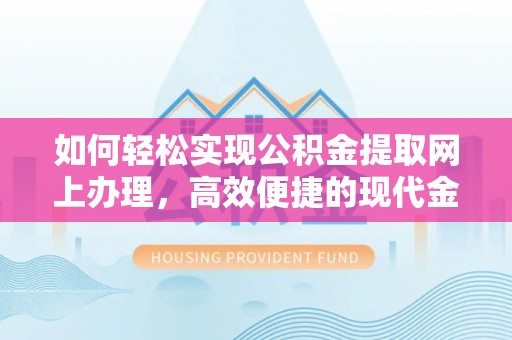 宝安如何轻松实现公积金提取网上办理，高效便捷的现代金融服务