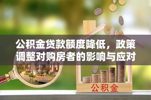 宝安公积金贷款额度降低，政策调整对购房者的影响与应对策略