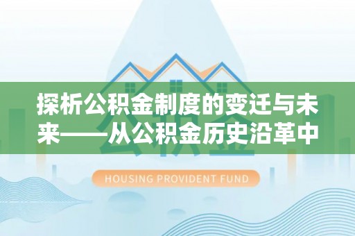 宝安探析公积金制度的变迁与未来——从公积金历史沿革中读懂社会福利发展