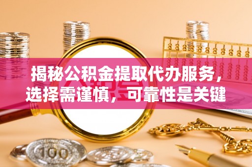 宝安揭秘公积金提取代办服务，选择需谨慎，可靠性是关键