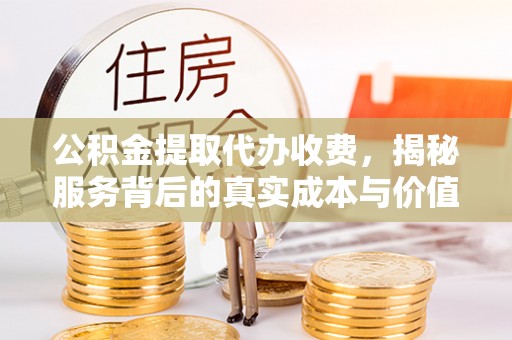 宝安公积金提取代办收费，揭秘服务背后的真实成本与价值
