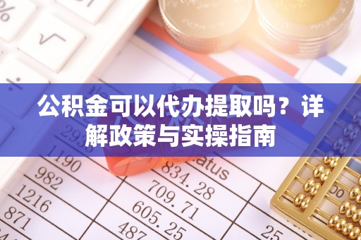 宝安公积金可以代办提取吗？详解政策与实操指南