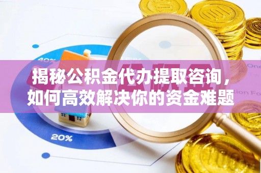 宝安揭秘公积金代办提取咨询，如何高效解决你的资金难题