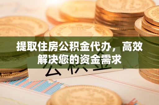 宝安提取住房公积金代办，高效解决您的资金需求