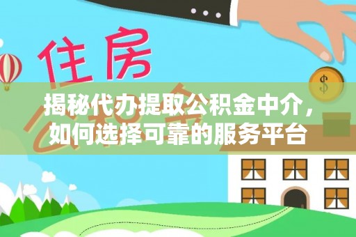 宝安揭秘代办提取公积金中介，如何选择可靠的服务平台