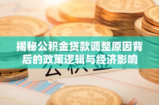 宝安揭秘公积金贷款调整原因背后的政策逻辑与经济影响