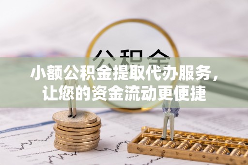 宝安小额公积金提取代办服务，让您的资金流动更便捷