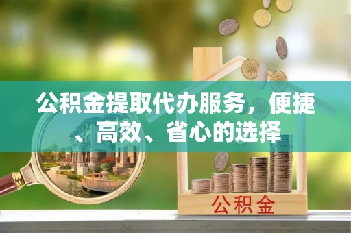 宝安公积金提取代办服务，便捷、高效、省心的选择