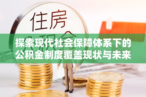 宝安探索现代社会保障体系下的公积金制度覆盖现状与未来发展