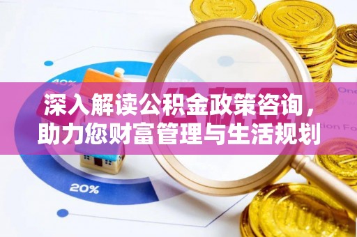 宝安深入解读公积金政策咨询，助力您财富管理与生活规划