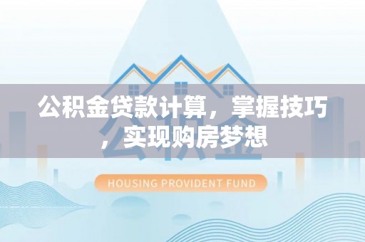 宝安公积金贷款计算，掌握技巧，实现购房梦想