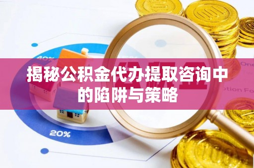 宝安揭秘公积金代办提取咨询中的陷阱与策略