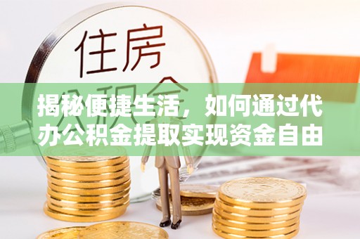 宝安揭秘便捷生活，如何通过代办公积金提取实现资金自由