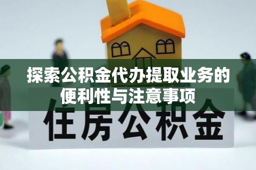 宝安探索公积金代办提取业务的便利性与注意事项