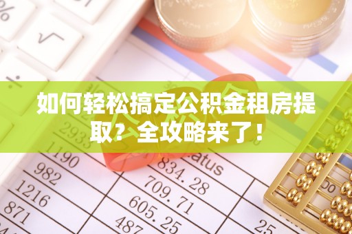 宝安如何轻松搞定公积金租房提取？全攻略来了！