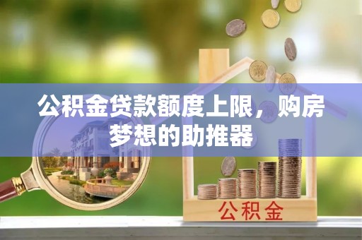 宝安公积金贷款额度上限，购房梦想的助推器