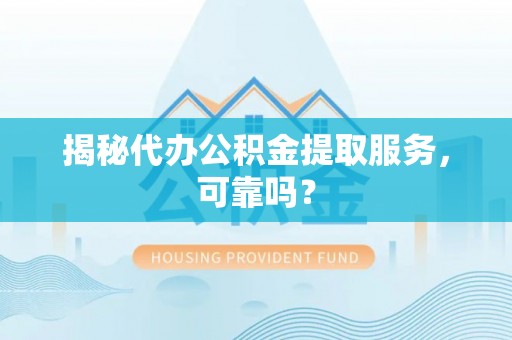 宝安揭秘代办公积金提取服务，可靠吗？