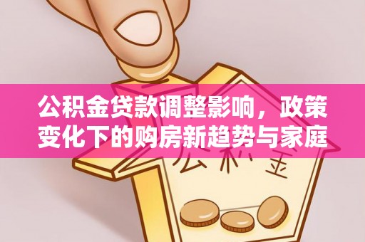 宝安公积金贷款调整影响，政策变化下的购房新趋势与家庭财务规划