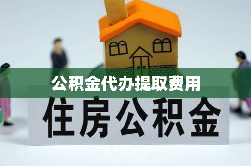 宝安公积金代办提取费用