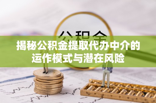 宝安揭秘公积金提取代办中介的运作模式与潜在风险