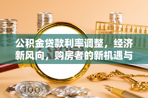宝安公积金贷款利率调整，经济新风向，购房者的新机遇与挑战