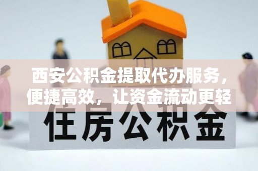 宝安西安公积金提取代办服务，便捷高效，让资金流动更轻松