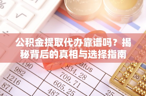 宝安公积金提取代办靠谱吗？揭秘背后的真相与选择指南