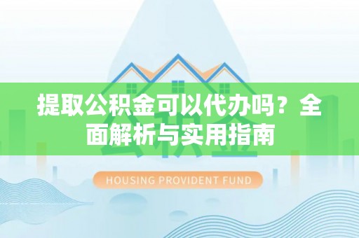 宝安提取公积金可以代办吗？全面解析与实用指南