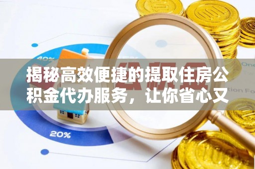 宝安揭秘高效便捷的提取住房公积金代办服务，让你省心又省力