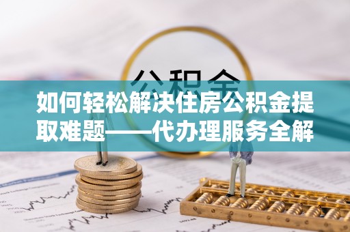 宝安如何轻松解决住房公积金提取难题——代办理服务全解析