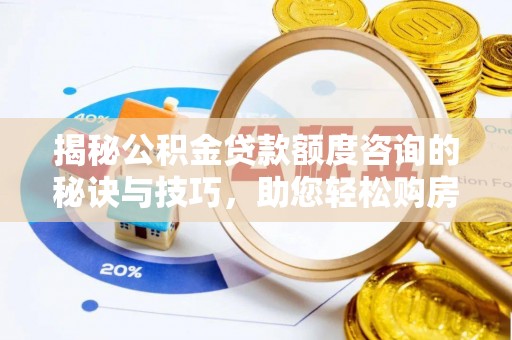 宝安揭秘公积金贷款额度咨询的秘诀与技巧，助您轻松购房！