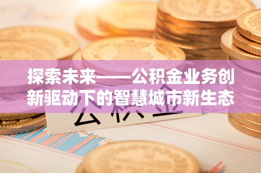 宝安探索未来——公积金业务创新驱动下的智慧城市新生态