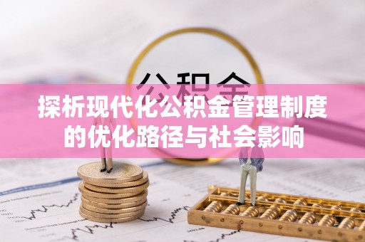 宝安探析现代化公积金管理制度的优化路径与社会影响