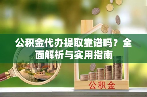 宝安公积金代办提取靠谱吗？全面解析与实用指南
