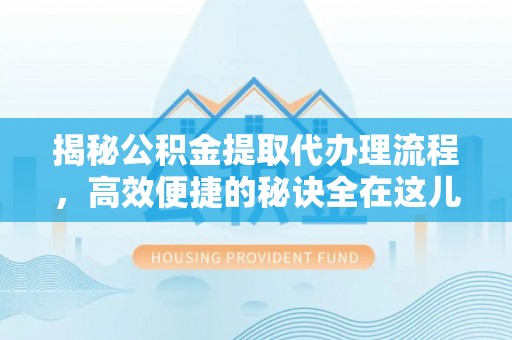 宝安揭秘公积金提取代办理流程，高效便捷的秘诀全在这儿