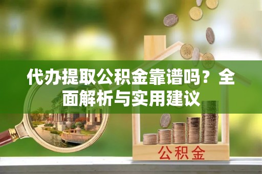 宝安代办提取公积金靠谱吗？全面解析与实用建议