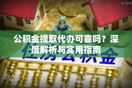 宝安公积金提取代办可靠吗？深度解析与实用指南