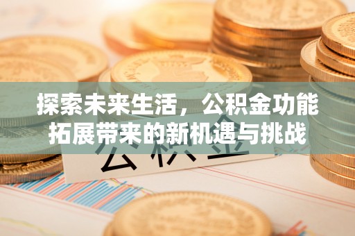 宝安探索未来生活，公积金功能拓展带来的新机遇与挑战