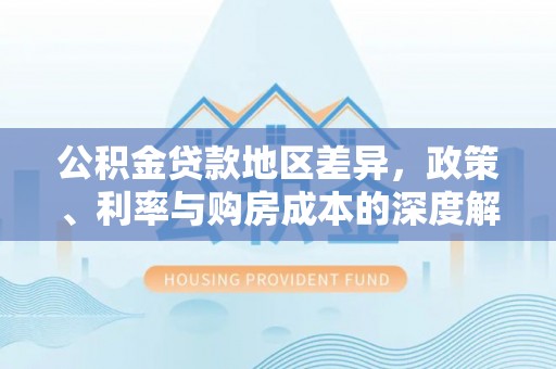 宝安公积金贷款地区差异，政策、利率与购房成本的深度解析