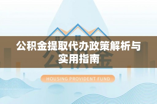 宝安公积金提取代办政策解析与实用指南
