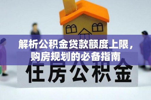 宝安解析公积金贷款额度上限，购房规划的必备指南