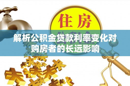 宝安解析公积金贷款利率变化对购房者的长远影响