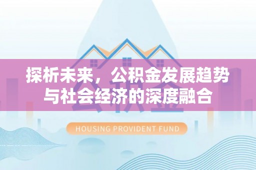 宝安探析未来，公积金发展趋势与社会经济的深度融合