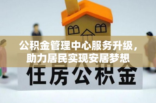 宝安公积金管理中心服务升级，助力居民实现安居梦想