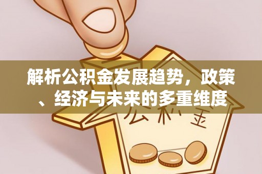宝安解析公积金发展趋势，政策、经济与未来的多重维度