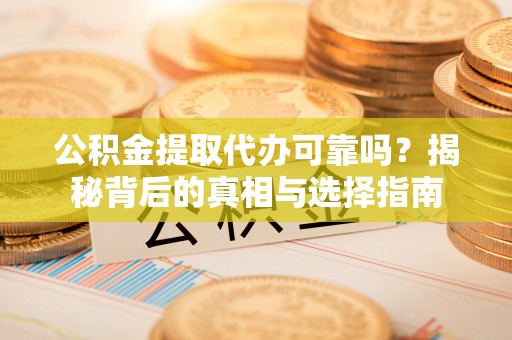 宝安公积金提取代办可靠吗？揭秘背后的真相与选择指南