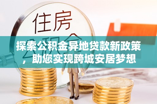 宝安探索公积金异地贷款新政策，助您实现跨城安居梦想
